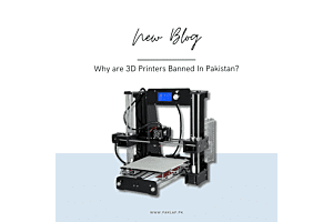 Why are 3D Printers Banned In Pakistan?